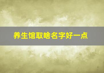 养生馆取啥名字好一点