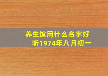 养生馆用什么名字好听1974年八月初一