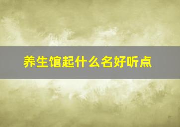 养生馆起什么名好听点