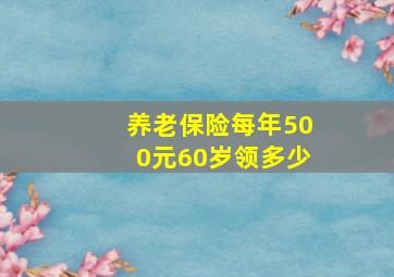 养老保险每年500元60岁领多少