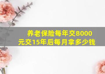 养老保险每年交8000元交15年后每月拿多少钱