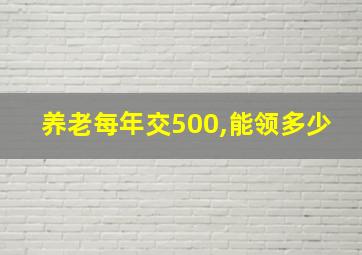 养老每年交500,能领多少