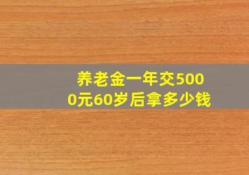 养老金一年交5000元60岁后拿多少钱