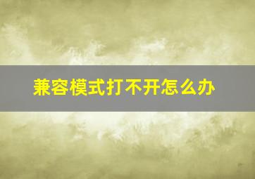 兼容模式打不开怎么办