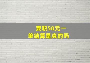 兼职50元一单结算是真的吗