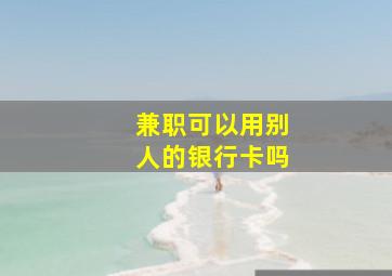 兼职可以用别人的银行卡吗