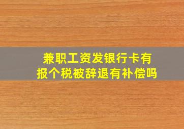 兼职工资发银行卡有报个税被辞退有补偿吗