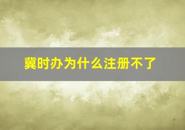 冀时办为什么注册不了