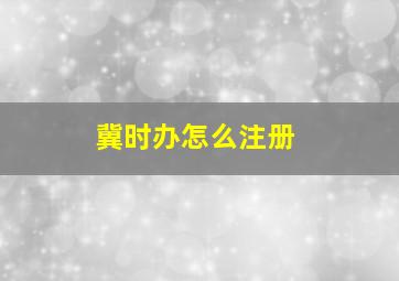 冀时办怎么注册