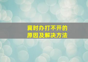 冀时办打不开的原因及解决方法