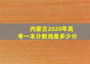 内蒙古2020年高考一本分数线是多少分