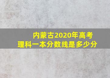 内蒙古2020年高考理科一本分数线是多少分