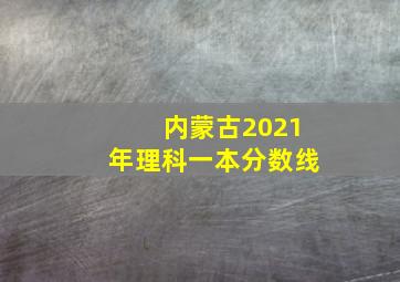 内蒙古2021年理科一本分数线