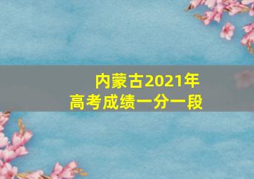 内蒙古2021年高考成绩一分一段