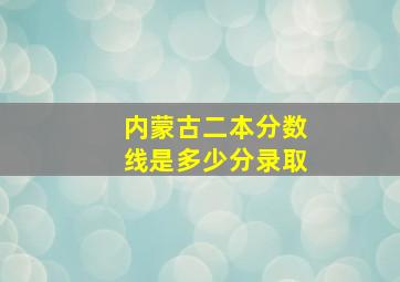 内蒙古二本分数线是多少分录取