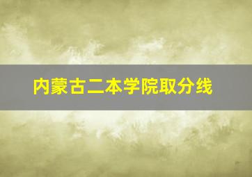 内蒙古二本学院取分线