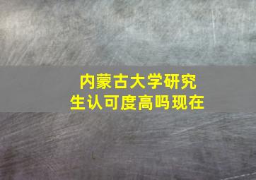 内蒙古大学研究生认可度高吗现在