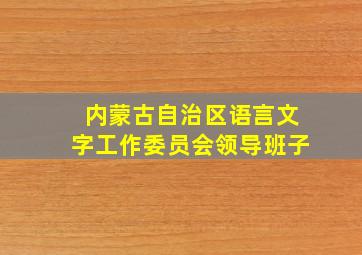 内蒙古自治区语言文字工作委员会领导班子