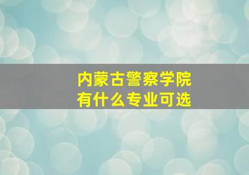 内蒙古警察学院有什么专业可选