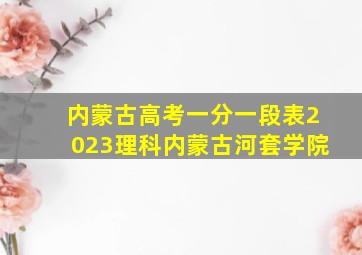 内蒙古高考一分一段表2023理科内蒙古河套学院