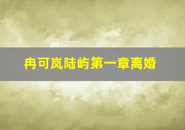 冉可岚陆屿第一章离婚