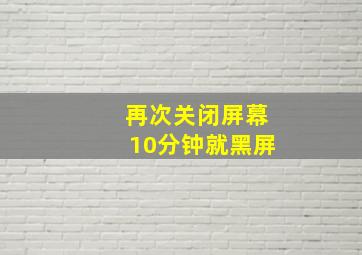 再次关闭屏幕10分钟就黑屏