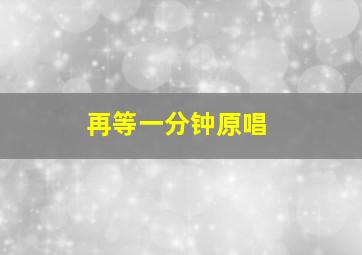 再等一分钟原唱