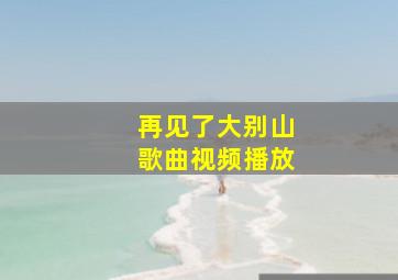 再见了大别山歌曲视频播放