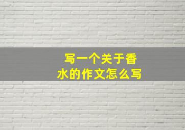 写一个关于香水的作文怎么写