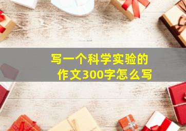 写一个科学实验的作文300字怎么写