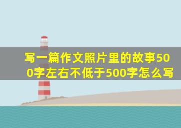 写一篇作文照片里的故事500字左右不低于500字怎么写