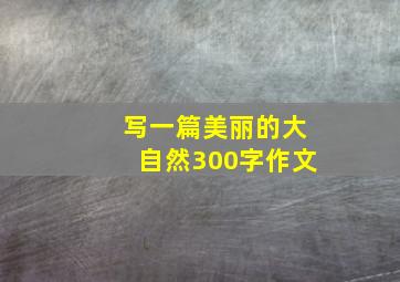 写一篇美丽的大自然300字作文