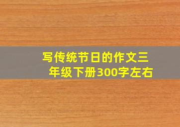 写传统节日的作文三年级下册300字左右