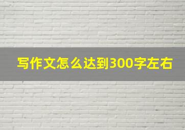 写作文怎么达到300字左右