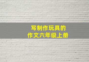 写制作玩具的作文六年级上册