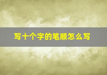 写十个字的笔顺怎么写