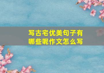 写古宅优美句子有哪些呢作文怎么写