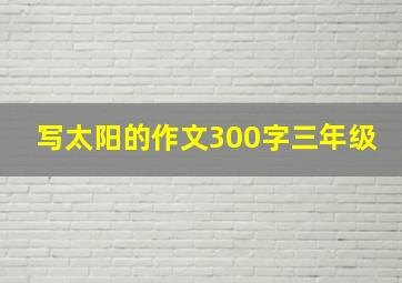 写太阳的作文300字三年级