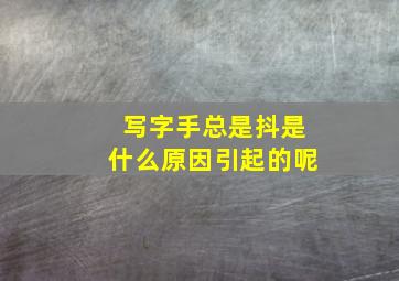 写字手总是抖是什么原因引起的呢