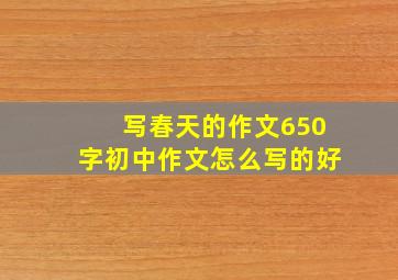 写春天的作文650字初中作文怎么写的好