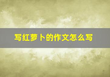 写红萝卜的作文怎么写