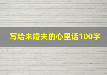 写给未婚夫的心里话100字