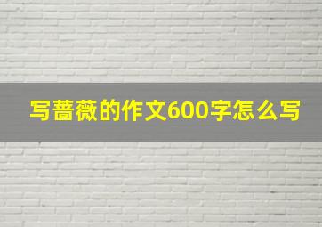 写蔷薇的作文600字怎么写