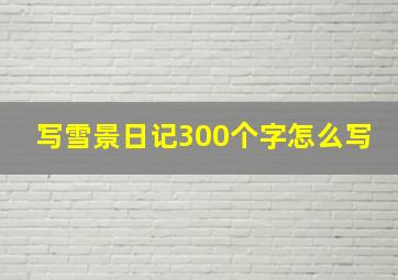 写雪景日记300个字怎么写