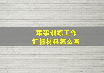 军事训练工作汇报材料怎么写