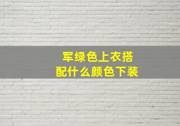 军绿色上衣搭配什么颜色下装