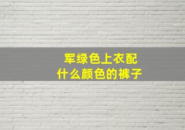 军绿色上衣配什么颜色的裤子