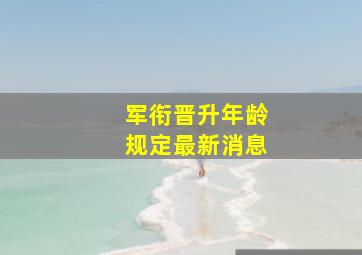 军衔晋升年龄规定最新消息