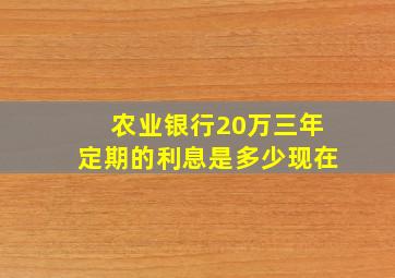 农业银行20万三年定期的利息是多少现在