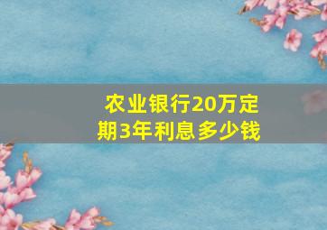 农业银行20万定期3年利息多少钱